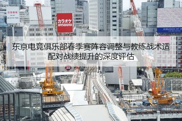 东京电竞俱乐部春季赛阵容调整与教练战术适配对战绩提升的深度评估