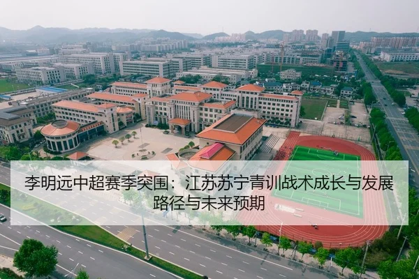 李明远中超赛季突围：江苏苏宁青训战术成长与发展路径与未来预期